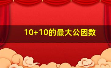 10+10的最大公因数