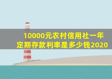 10000元农村信用社一年定期存款利率是多少钱2020