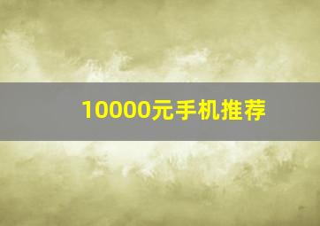 10000元手机推荐