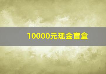 10000元现金盲盒