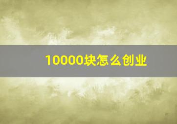 10000块怎么创业