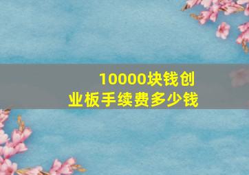 10000块钱创业板手续费多少钱