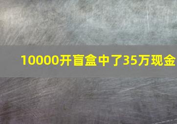 10000开盲盒中了35万现金