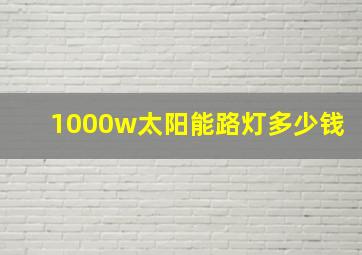 1000w太阳能路灯多少钱