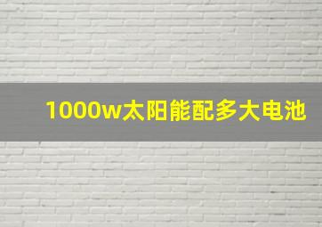 1000w太阳能配多大电池