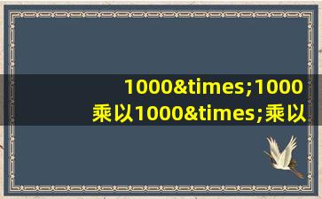 1000×1000乘以1000×乘以千等于几