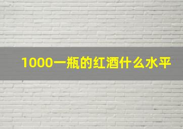 1000一瓶的红酒什么水平