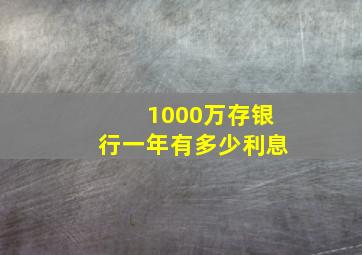 1000万存银行一年有多少利息