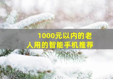 1000元以内的老人用的智能手机推荐