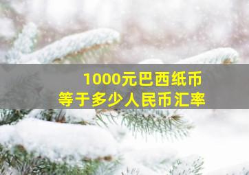 1000元巴西纸币等于多少人民币汇率