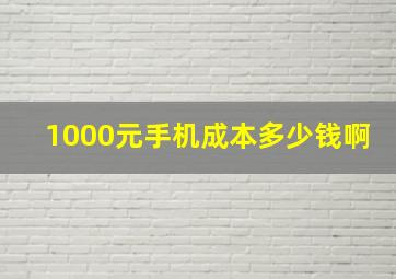 1000元手机成本多少钱啊