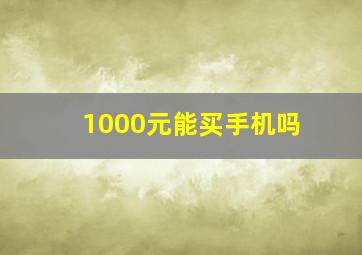 1000元能买手机吗