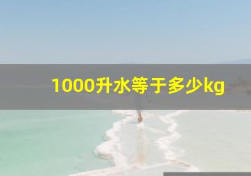 1000升水等于多少kg