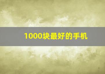 1000块最好的手机