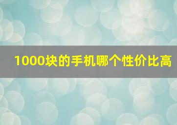 1000块的手机哪个性价比高