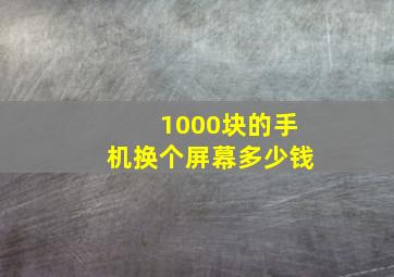 1000块的手机换个屏幕多少钱