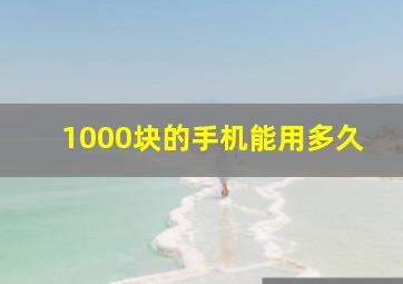 1000块的手机能用多久