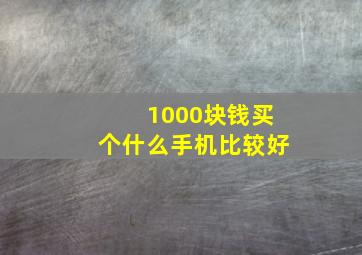 1000块钱买个什么手机比较好