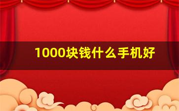 1000块钱什么手机好