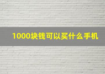 1000块钱可以买什么手机