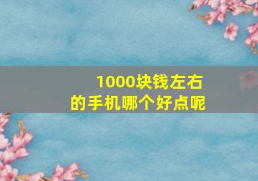 1000块钱左右的手机哪个好点呢