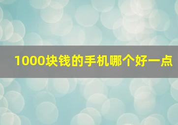 1000块钱的手机哪个好一点