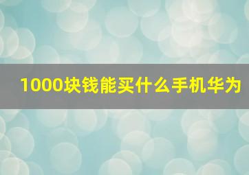 1000块钱能买什么手机华为