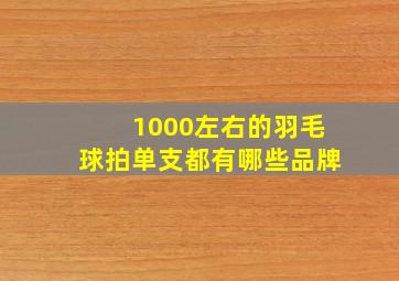 1000左右的羽毛球拍单支都有哪些品牌