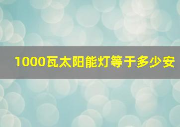 1000瓦太阳能灯等于多少安