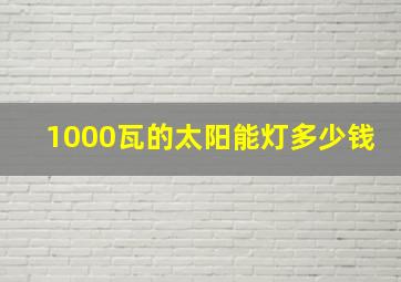 1000瓦的太阳能灯多少钱