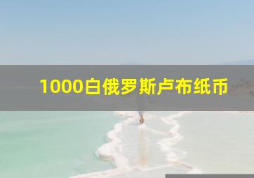 1000白俄罗斯卢布纸币