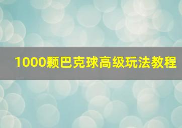 1000颗巴克球高级玩法教程