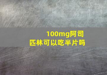 100mg阿司匹林可以吃半片吗