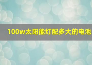 100w太阳能灯配多大的电池