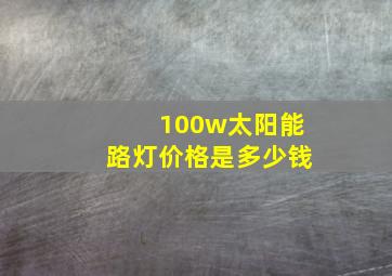 100w太阳能路灯价格是多少钱