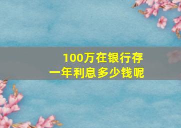 100万在银行存一年利息多少钱呢