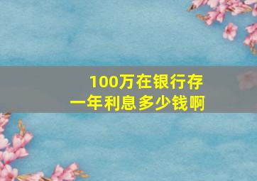 100万在银行存一年利息多少钱啊