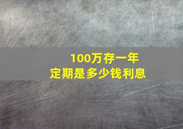 100万存一年定期是多少钱利息