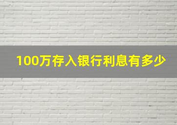 100万存入银行利息有多少