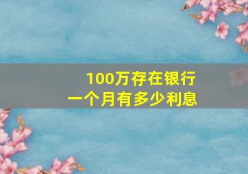 100万存在银行一个月有多少利息