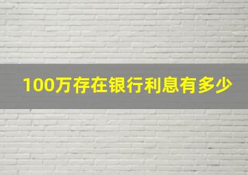 100万存在银行利息有多少