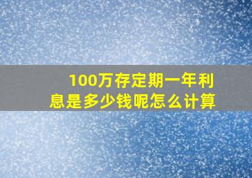 100万存定期一年利息是多少钱呢怎么计算