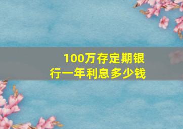 100万存定期银行一年利息多少钱