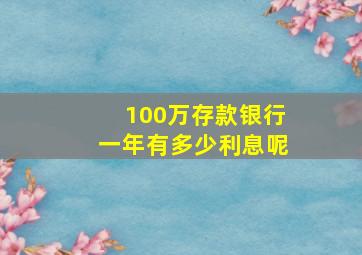 100万存款银行一年有多少利息呢