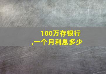 100万存银行,一个月利息多少