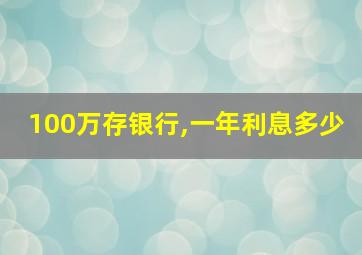 100万存银行,一年利息多少