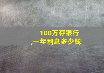 100万存银行,一年利息多少钱