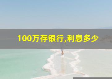 100万存银行,利息多少