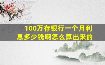 100万存银行一个月利息多少钱啊怎么算出来的