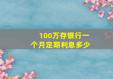 100万存银行一个月定期利息多少